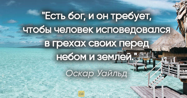 Оскар Уайльд цитата: "Есть бог, и он требует, чтобы человек исповедовался в грехах..."