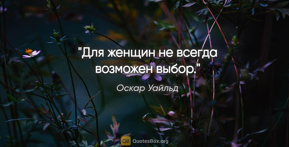 Оскар Уайльд цитата: "Для женщин не всегда возможен выбор."