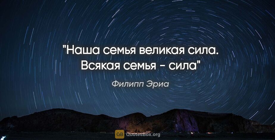 Филипп Эриа цитата: "Наша семья великая сила. Всякая семья - сила"