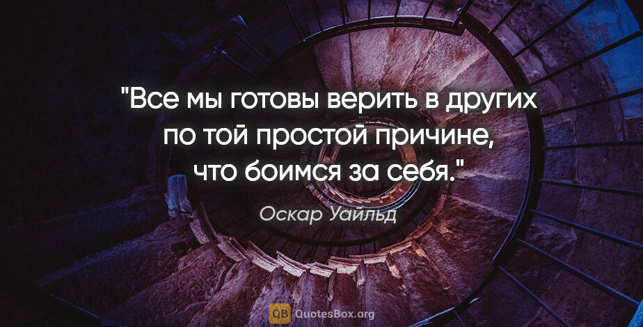 Оскар Уайльд цитата: "Все мы готовы верить в других по той простой причине, что..."