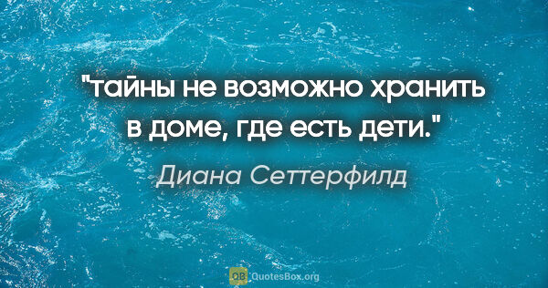 Диана Сеттерфилд цитата: "тайны не возможно хранить в доме, где есть дети."