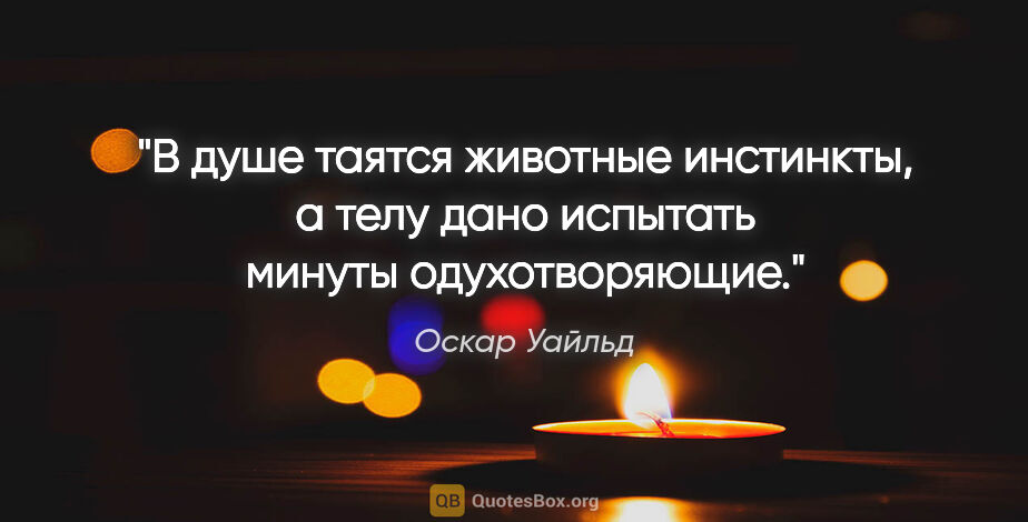 Оскар Уайльд цитата: "В душе таятся животные инстинкты, а телу дано испытать минуты..."