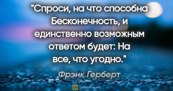 Фрэнк Герберт цитата: "Спроси, на что способна Бесконечность, и единственно возможным..."