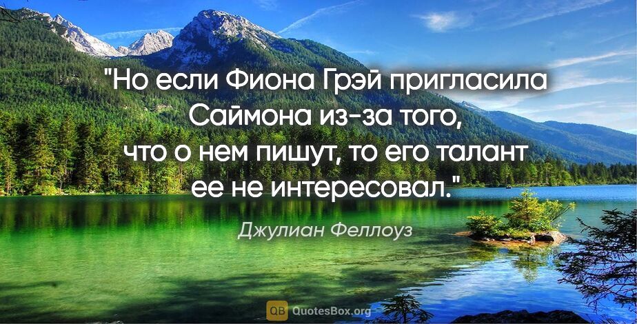 Джулиан Феллоуз цитата: "Но если Фиона Грэй пригласила Саймона из-за того, что о нем..."