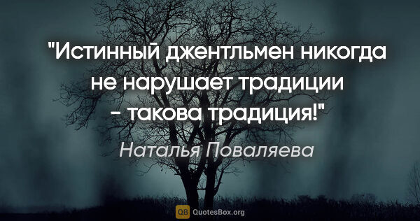 Наталья Поваляева цитата: "Истинный джентльмен никогда не нарушает традиции - такова..."