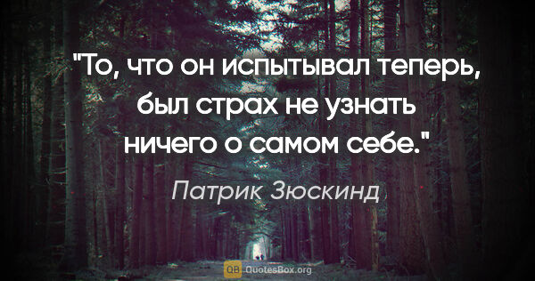 Патрик Зюскинд цитата: "То, что он испытывал теперь, был страх не узнать ничего о..."