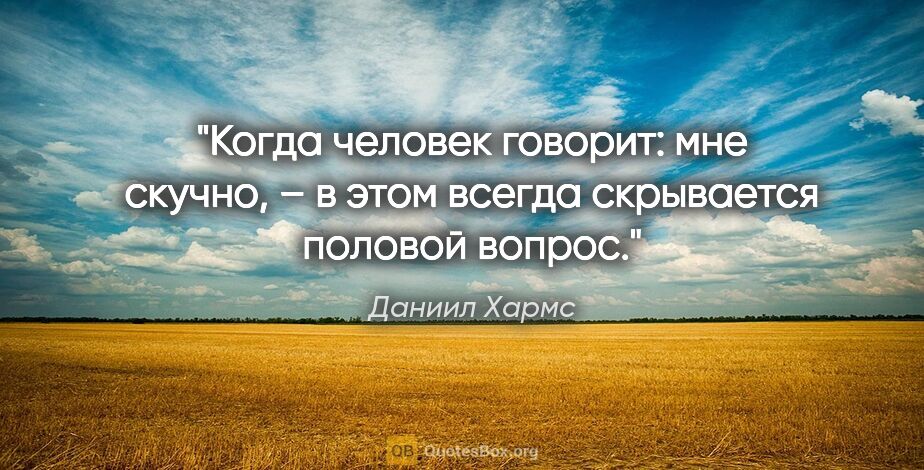 Даниил Хармс цитата: "Когда человек говорит: "мне скучно", – в этом всегда..."