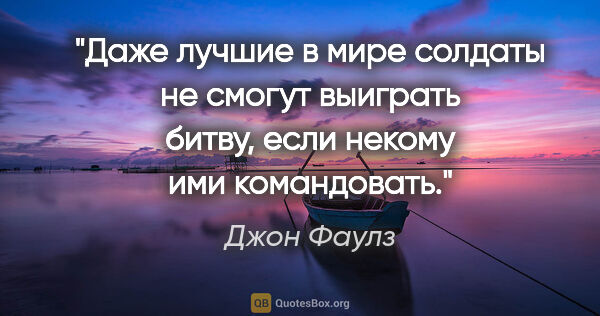 Джон Фаулз цитата: "Даже лучшие в мире солдаты не смогут выиграть битву, если..."