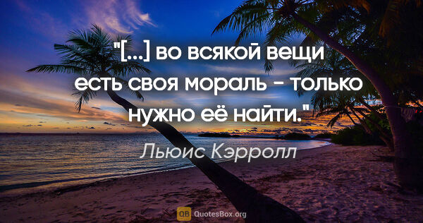 Льюис Кэрролл цитата: "«[...] во всякой вещи есть своя мораль - только нужно её найти.»"