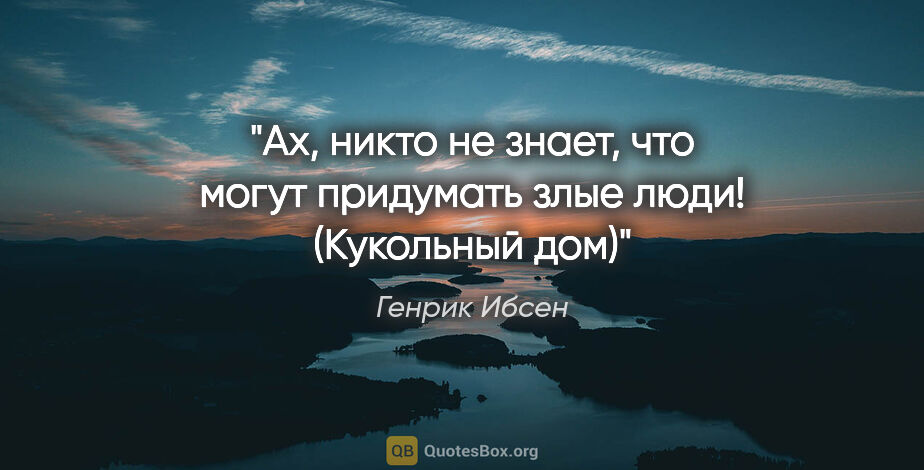 Генрик Ибсен цитата: "«Ах, никто не знает, что могут придумать злые люди!..."