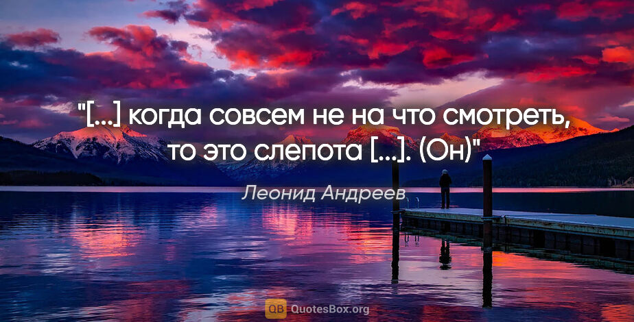 Леонид Андреев цитата: "«[...] когда совсем не на что смотреть, то это слепота [...]...."