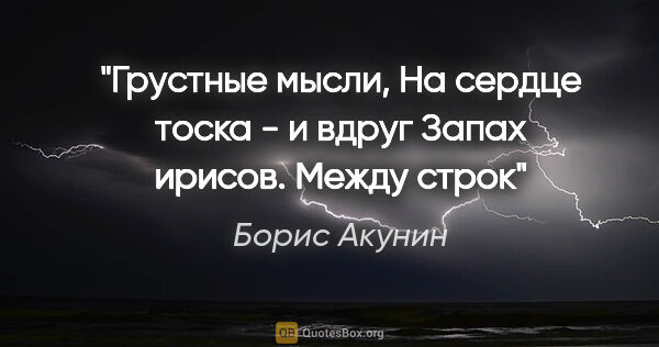 Борис Акунин цитата: "Грустные мысли,

На сердце тоска - и вдруг

Запах..."