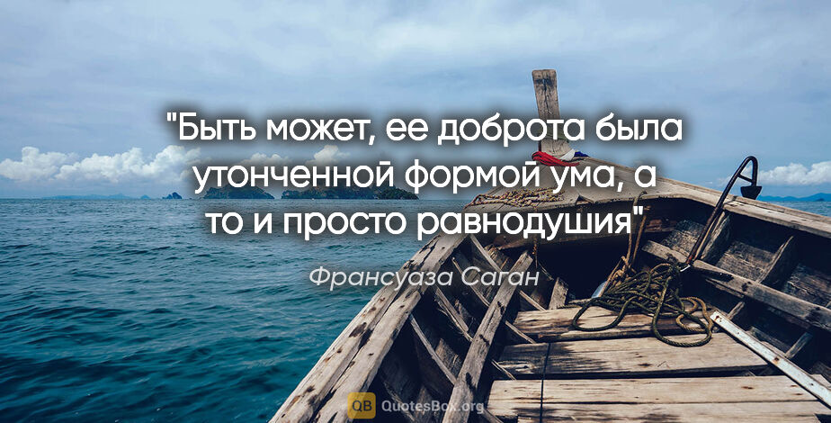 Франсуаза Саган цитата: "Быть может, ее доброта была утонченной формой ума, а то и..."