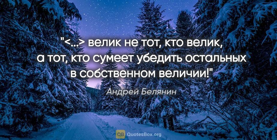 Андрей Белянин цитата: "<...> велик не тот, кто велик, а тот, кто сумеет убедить..."