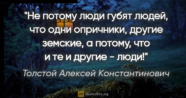 Толстой Алексей Константинович цитата: "Не потому люди губят людей, что одни опричники, другие..."