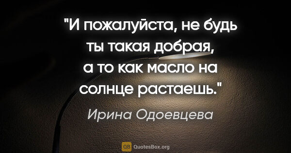 Ирина Одоевцева цитата: "И пожалуйста, не будь ты такая добрая, а то как масло на..."