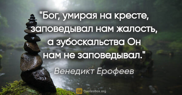 Венедикт Ерофеев цитата: "Бог, умирая на кресте, заповедывал нам жалость, а..."