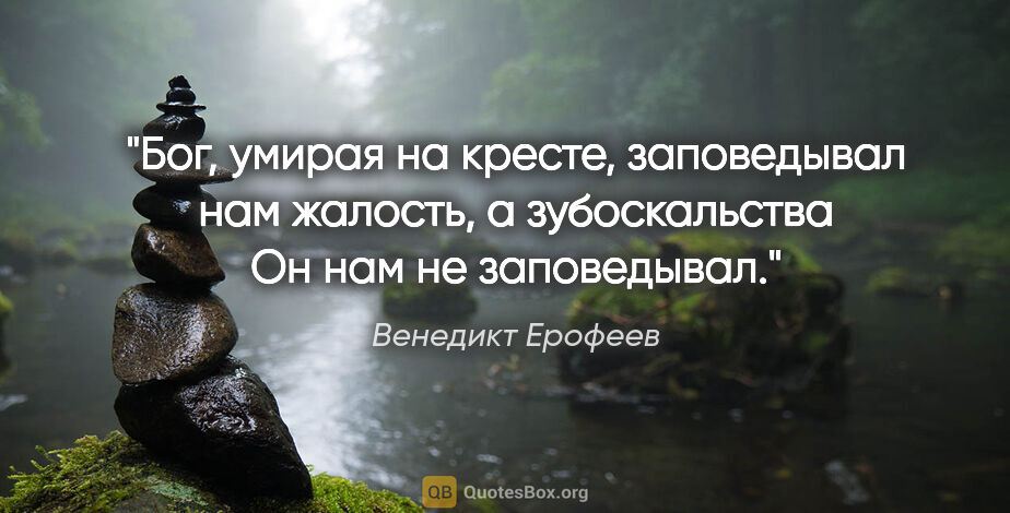 Венедикт Ерофеев цитата: "Бог, умирая на кресте, заповедывал нам жалость, а..."