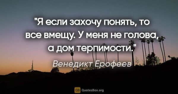 Венедикт Ерофеев цитата: "Я если захочу понять, то все вмещу. У меня не голова, а дом..."