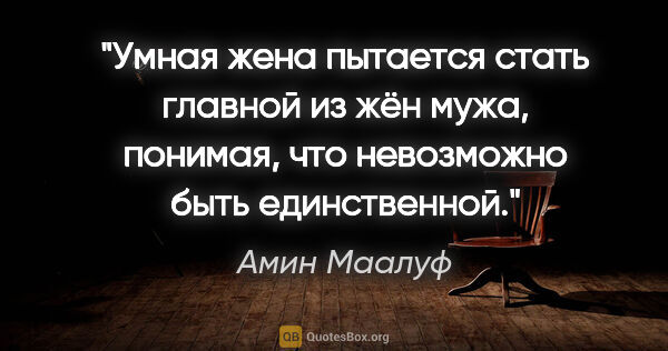 Амин Маалуф цитата: "Умная жена пытается стать главной из жён мужа, понимая, что..."