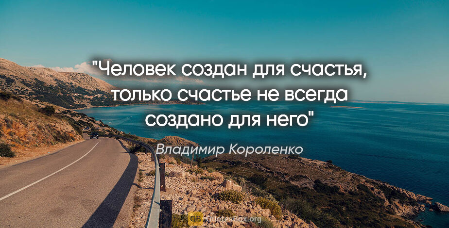 Владимир Короленко цитата: ""Человек создан для счастья, только счастье не всегда создано..."