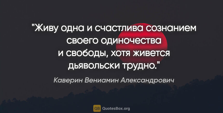 Каверин Вениамин Александрович цитата: "Живу одна и счастлива сознанием своего одиночества и свободы,..."