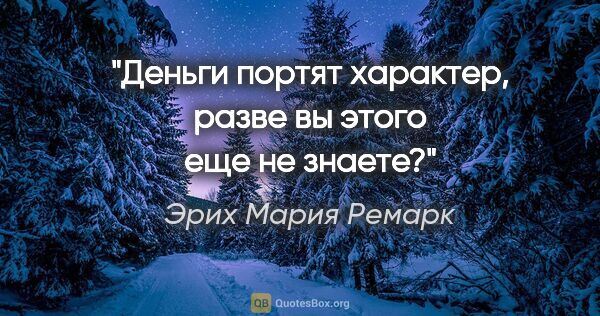 Эрих Мария Ремарк цитата: "Деньги портят характер, разве вы этого еще не знаете?"