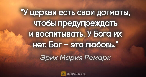 Эрих Мария Ремарк цитата: "У церкви есть свои догматы, чтобы предупреждать и воспитывать...."