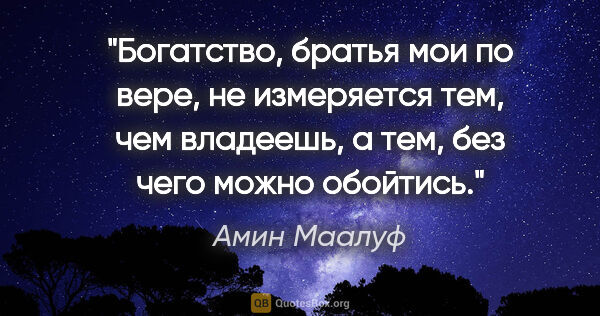 Амин Маалуф цитата: "Богатство, братья мои по вере, не измеряется тем, чем..."