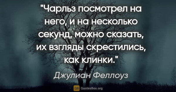 Джулиан Феллоуз цитата: "Чарльз посмотрел на него, и на несколько секунд, можно..."