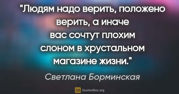 Светлана Борминская цитата: "Людям надо верить, положено верить, а иначе вас сочтут плохим..."