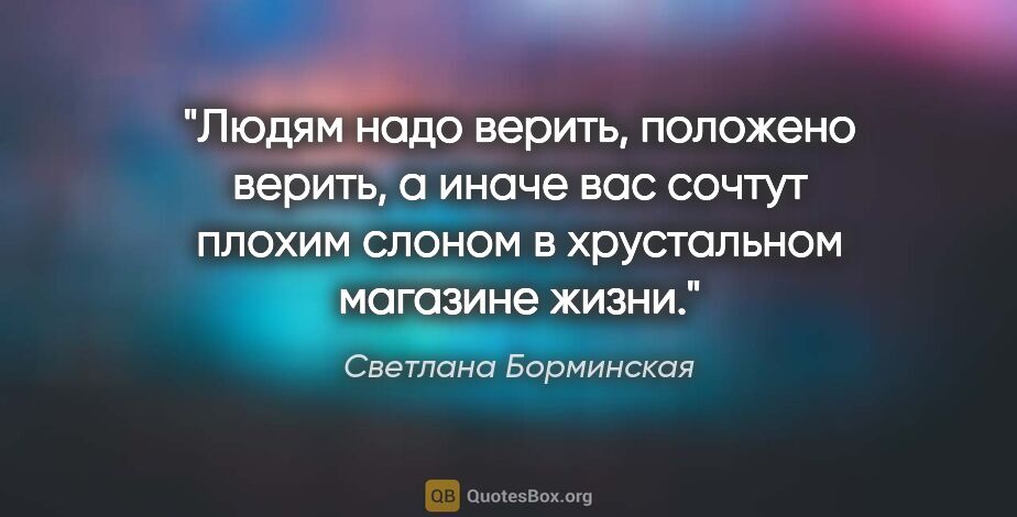 Светлана Борминская цитата: "Людям надо верить, положено верить, а иначе вас сочтут плохим..."
