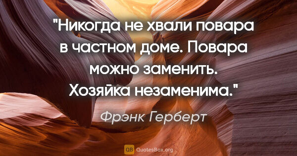 Фрэнк Герберт цитата: "Никогда не хвали повара в частном доме. Повара можно заменить...."