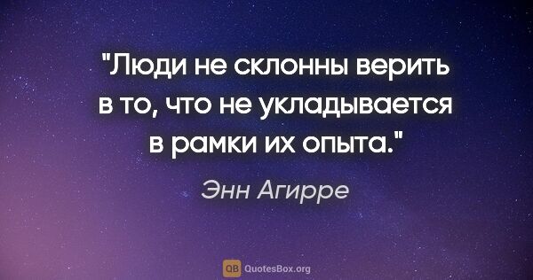 Энн Агирре цитата: "Люди не склонны верить в то, что не укладывается в рамки их..."