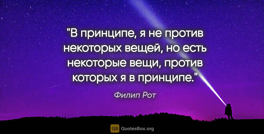 Филип Рот цитата: "В принципе, я не против некоторых вещей, но есть некоторые..."