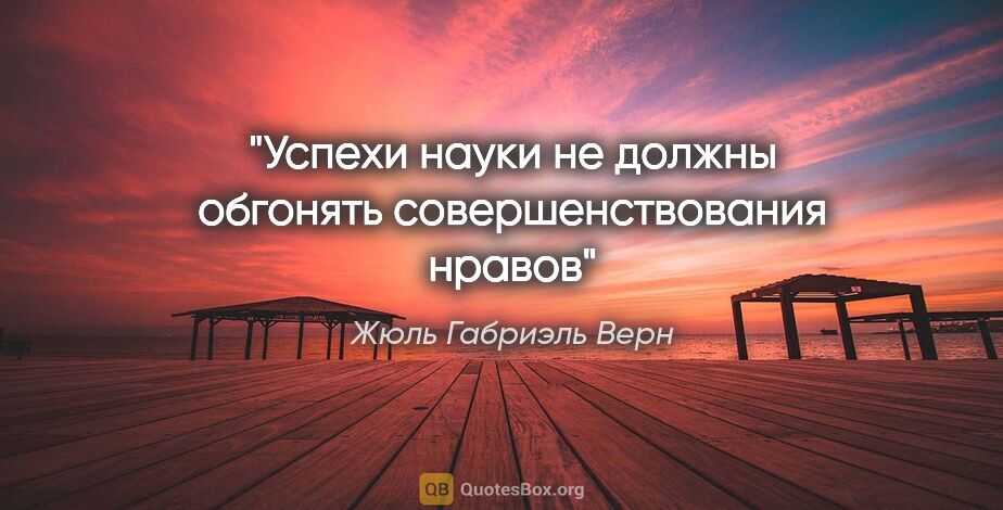 Жюль Габриэль Верн цитата: "Успехи науки не должны обгонять совершенствования нравов"