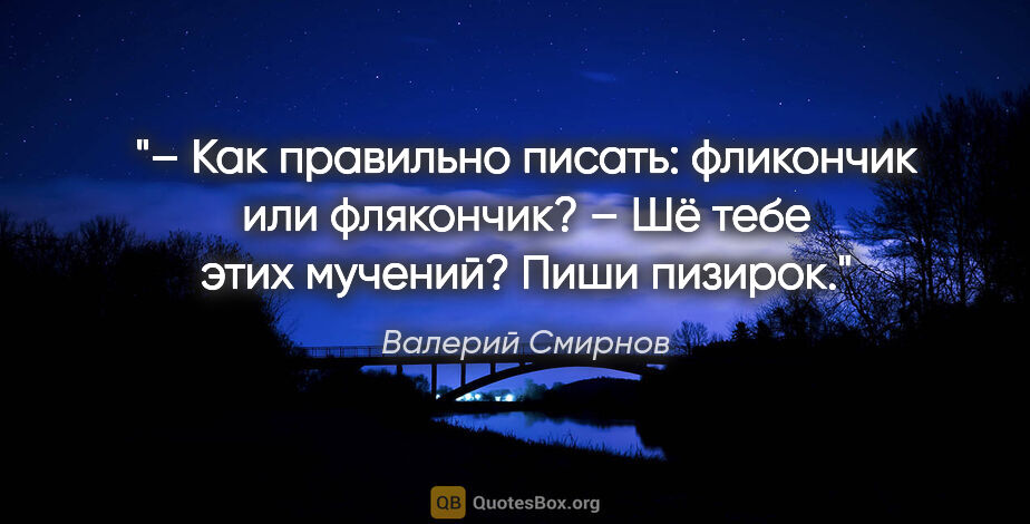 Валерий Смирнов цитата: "– Как правильно писать: «фликончик» или «флякончик»?

– Шё..."