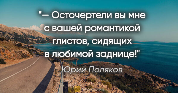 Юрий Поляков цитата: "— Осточертели вы мне с вашей романтикой глистов, сидящих в..."