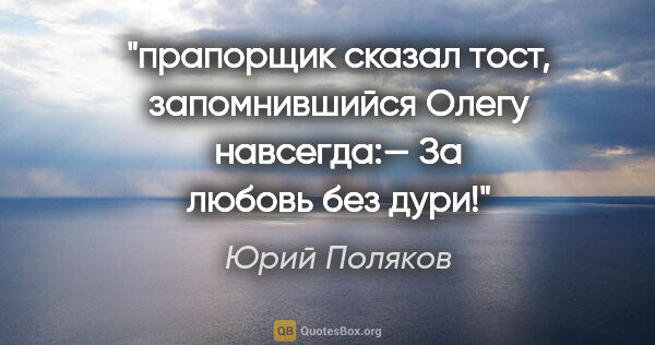 Юрий Поляков цитата: "прапорщик сказал тост, запомнившийся Олегу навсегда:— За..."