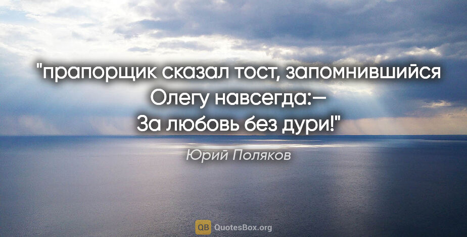Юрий Поляков цитата: "прапорщик сказал тост, запомнившийся Олегу навсегда:— За..."