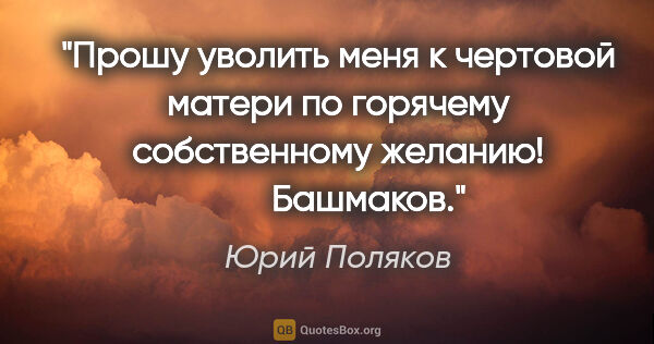 Юрий Поляков цитата: "«Прошу уволить меня к чертовой матери по горячему собственному..."
