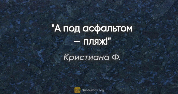 Кристиана Ф. цитата: "А под асфальтом — пляж!"