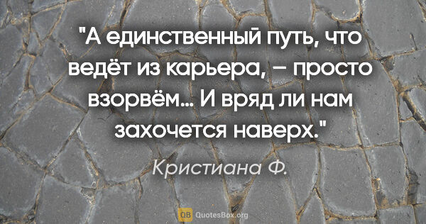 Кристиана Ф. цитата: "А единственный путь, что ведёт из карьера, – просто..."