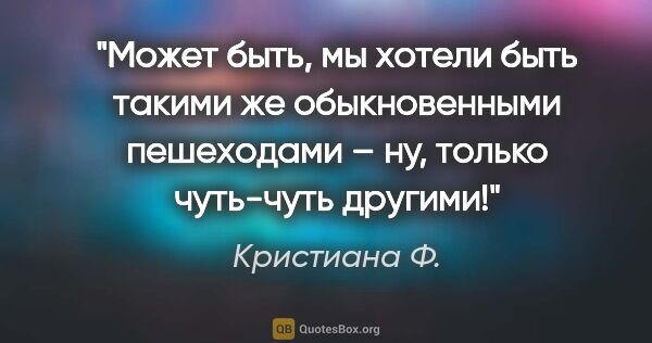 Кристиана Ф. цитата: "Может быть, мы хотели быть такими же обыкновенными пешеходами..."