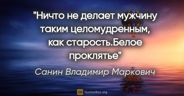 Санин Владимир Маркович цитата: "Ничто не делает мужчину таким целомудренным, как..."