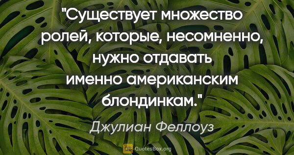 Джулиан Феллоуз цитата: "Существует множество ролей, которые, несомненно, нужно..."