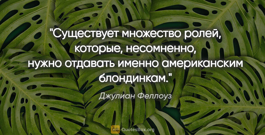 Джулиан Феллоуз цитата: "Существует множество ролей, которые, несомненно, нужно..."