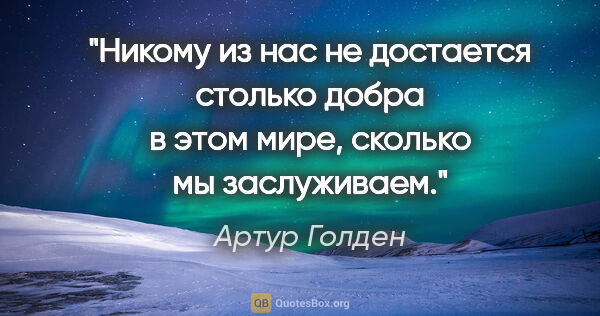 Артур Голден цитата: ""Никому из нас не достается столько добра в этом мире, сколько..."