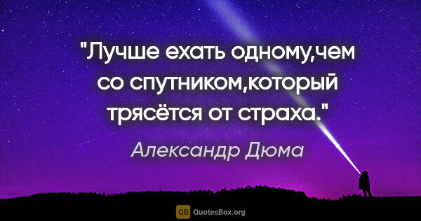 Александр Дюма цитата: "Лучше ехать одному,чем со спутником,который трясётся от страха."