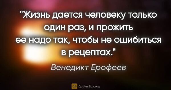 Венедикт Ерофеев цитата: "Жизнь дается человеку только один раз, и прожить ее надо так,..."